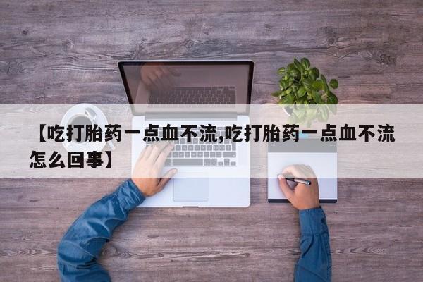 网上米非米索在线购买【吃打胎药一点血不流,吃打胎药一点血不流怎么回事】