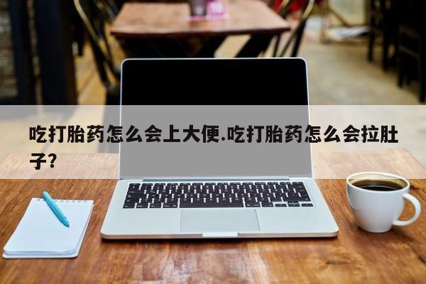 网上米非米索在线购买吃打胎药怎么会上大便.吃打胎药怎么会拉肚子？