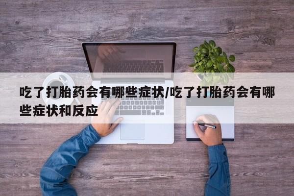 网上米非米索在线购买吃了打胎药会有哪些症状/吃了打胎药会有哪些症状和反应