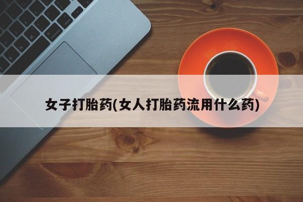 网上米非米索在线购买女子打胎药(女人打胎药流用什么药)