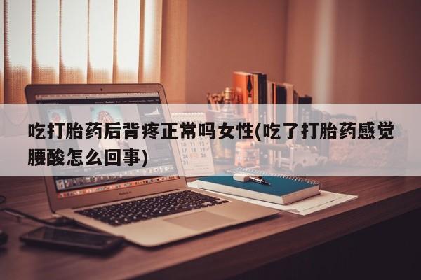 网上米非米索在线购买吃打胎药后背疼正常吗女性(吃了打胎药感觉腰酸怎么回事)