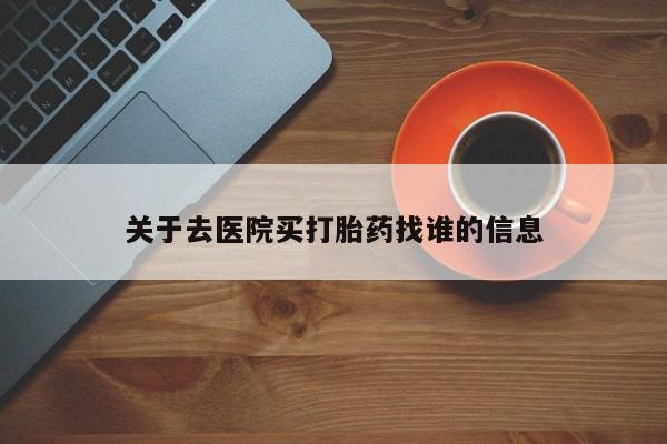 网上米非米索在线购买关于去医院买打胎药找谁的信息